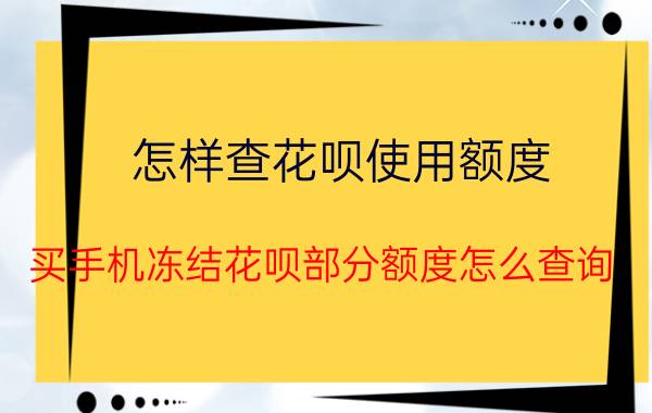 怎样查花呗使用额度 买手机冻结花呗部分额度怎么查询？